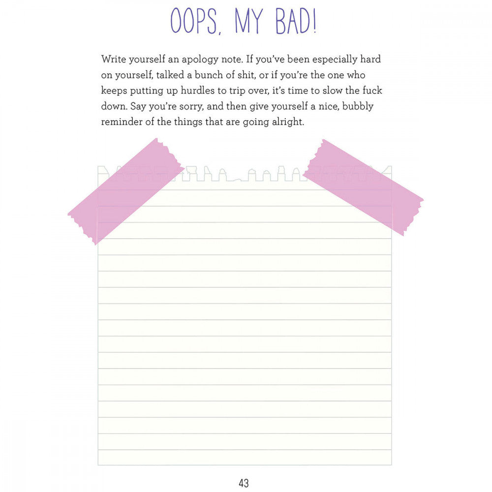 Example page of inside the journal. Title reads "Oops, My Bad!". Text underneath the title reads "Write yourself an apology note. If you've been especially hard on yourself, talked a bunch of shit...Say you're sorry, and then give yourself a nice, bubbly reminder of the things that are going alright." Underneath this text is a design of a piece of empty notebook paper "taped" into the page designed for you to write on.