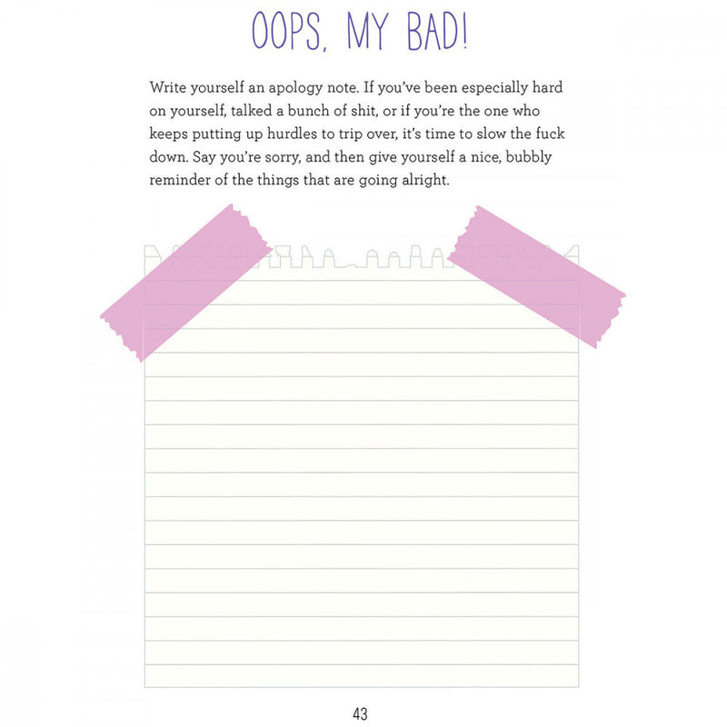 Example page of inside the journal. Title reads "Oops, My Bad!". Text underneath the title reads "Write yourself an apology note. If you've been especially hard on yourself, talked a bunch of shit...Say you're sorry, and then give yourself a nice, bubbly reminder of the things that are going alright." Underneath this text is a design of a piece of empty notebook paper "taped" into the page designed for you to write on.